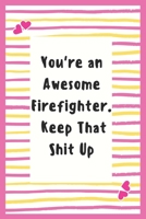 You're an Awesome Firefighter. Keep That Shit Up: Firefighter Notebook Gifts for Men Lined Journal Promotion Gifts for Firefighter Notebook to Write in Life Goal, Future Planner Notebook Gifts for Fir 1695639235 Book Cover