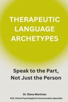 Therapeutic Language Archetypes: Speak to the Part, Not Just the Person B0F9F7WSL9 Book Cover