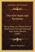 Our New States and Territories, being notes of a recent tour of observation through Colorado, Utah, Idaho, Nevada ... Illustrated, etc. 124133739X Book Cover