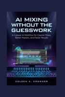 AI Mixing Without the Guesswork: A Cubase 14 Workflow for Cleaner Mixes, Better Masters, and Faster Results B0H8KB2CQF Book Cover