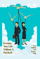 Envision Your Life Without a Paycheck: Start Building Your Income Today B0BW23B2YX Book Cover