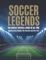 Soccer Legends The Greatest Football Icons of All Time: Inspiring Stories of Messi, Ronaldo, Pelé, Maradona and Other Icons B0FT8M4374 Book Cover