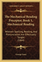 The Mechanical Reading Preceptor, Book 1, Mechanical Reading: Wherein Spelling, Reading, And Pronunciation Are Effectually Taught 1167173406 Book Cover