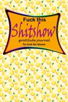 Fuck This Shit Show the Gratitude Journal For Tired Ass Women: Funny Cuss words Gifts For Tired-Ass Women and Girls 2020 1656196557 Book Cover