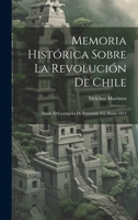 Memoria Histórica Sobre La Revolución De Chile: Desde El Cautiverio De Fernando Vii, Hasta 1814 102070764X Book Cover