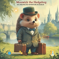 Mosswick the Hedgehock: An Unexpected Adventure in Dublin B0F544F9BC Book Cover