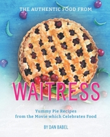 The Authentic Food from Waitress: Yummy Pie Recipes from the Movie which Celebrates Food B09483MFGC Book Cover