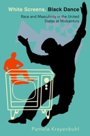 White Screens, Black Dance: Race and Masculinity in the United States at Midcentury 0197699081 Book Cover