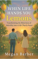When Life Hands You Lemons: Transforming the Bitterness of Infertility into a Life That Is Sweet B0FHJ5BWGK Book Cover