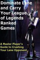 Dominate Lane and Carry Your League of Legends Ranked Games: A Master Player’s Guide to Crushing Your Lane Opponent 1530708974 Book Cover