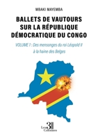 Ballets de vautours sur la République Démocratique du Congo: Volume 1 : Des mensonges du roi Léopold II à la haine des Belges B0DHRCHJ3K Book Cover