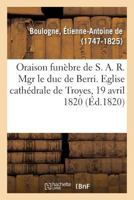 Oraison funèbre de S. A. R. Mgr le duc de Berri. Eglise cathédrale de Troyes, le 19 avril 1820 2019627574 Book Cover