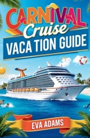 CARNIVAL CRUISE VACATION GUIDE: Discover the Magic of CARNIVAL CRUISES, Explore Top Destinations, Onboard Experience, Tips, Excursions, Family Fun, Dining, and Everything You Need for a Perfect Cruise B0F84BM1VR Book Cover