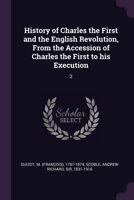 History of Charles the First and the English Revolution, From the Accession of Charles the First to his Execution: 2 1378971841 Book Cover