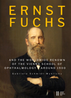 Ernst Fuchs (1851-1930) and the Worldwide Renown of the Vienna School of Ophthalmology Around 1900. a Documentary Biography: And the Worldwide Renown 3700191588 Book Cover