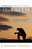 Understanding Your Faith: A Christian Guide for Spiritual Connection and Growth 1498250882 Book Cover