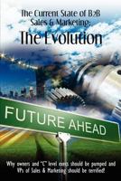 The Current State of B2B Sales & Marketing: The Evolution: Why Owners and "C" level execs should be pumped and VPs of Sales & Marketing should be terrified! 1480178950 Book Cover
