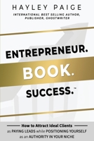 Entrepreneur. Book. Success.: How to Attract Ideal Clients as Paying Leads while Positioning Yourself as an Authority in Your Niche 1913206491 Book Cover