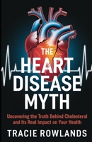 The Heart Disease Myth: Uncovering the Truth Behind Cholesterol and It's Real Impact on Your Health B0DWXDZ8JV Book Cover