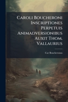Caroli Boucheroni Inscriptiones Perpetuis Animadversionibus Auxit Thom. Vallaurius: Accedit Vita Caroli Boucheroni 1274601924 Book Cover