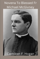 Novena To Blessed Fr Michael McGivney: founder of the Knights of Columbus, Catholic Church B0C9SJ2THP Book Cover