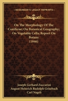 On The Morphology Of The Coniferae; On Botanical Geography; On Vegetable Cells; Report On Botany 1164948555 Book Cover