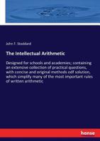 The Intellectual Arithmetic, Designed for Schools and Academies; Containing an Extensive Collection of Practical Questions, with Concise and Original Methods ODF Solution, Which Simplify Many of the M 0559244258 Book Cover