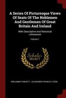 A Series Of Picturesque Views Of Seats Of The Noblemen And Gentlemen Of Great Britain And Ireland: With Descriptive And Historical Letterpress; Volume 1 1017787956 Book Cover