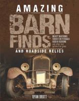 Amazing Barn Finds and Roadside Relics: Musty Mustangs, Hidden Hudsons, Forgotten Fords, and Other Lost Automotive Gems 0760348073 Book Cover