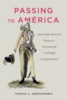 Passing to Am�rica: Antonio (N�e Mar�a) Yta's Transgressive, Transatlantic Life in the Twilight of the Spanish Empire 0271081198 Book Cover