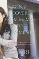 GEN Z Uncovered: From Memes to Movements: Exploring the Culture, Careers & Changemakers of a Connected Generation B0FNS3GF2H Book Cover