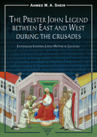 The Prester John Legend Between East and West During the Crusades: Entangled Eastern-Latin Mythical Legacies 6156405283 Book Cover