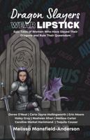 Dragon Slayers Wear Lipstick: Epic Tales of Women Who Have Slayed Their Dragons and Rule Their Queendom 0578314193 Book Cover