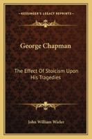 George Chapman: the Effect of Stoicism Upon His Tragedies. -- 1014681197 Book Cover