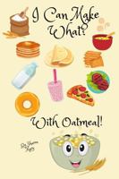 I Can Make What? With Oatmeal!: Oatmeal Recipes/Food Journal 0983161534 Book Cover