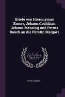 Briefe Von Hieronymus Emser, Johann Cochl�us, Johann Mensing Und Petrus Rauch an Die F�rstin Margare 1341063062 Book Cover