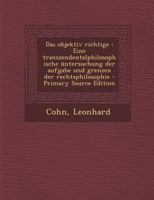 Das Objektiv Richtige: Eine Transzendentalphilosophische Untersuchung Der Aufgabe Und Grenzen Der Rechtsphilosophie - Primary Source Edition 1294708619 Book Cover