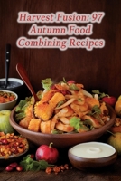 Harvest Fusion: 97 Autumn Food Combining Recipes B0CLYMV64B Book Cover
