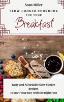 Slow Cooker Cookbook for Your Breakfast: Tasty and Affordable Slow Cooker Recipes to Start Your Day with the Right Foot 1803425326 Book Cover