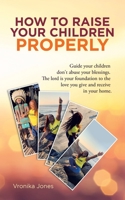 How to Raise Your Children Properly: Guide Your Children Don't Abuse Your Blessings. the Lord Is Your Foundation to the Love You Give and Receive in Your Home 1982257113 Book Cover