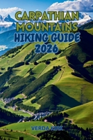 CARPATHIAN MOUNTAINS HIKING GUIDE 2026: Multi-Day Treks, Scenic Routes, Trail Logistics, and Mountain Safety B0H6YCJTG3 Book Cover
