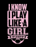 I Know I Play Like a Girl Try to Keep Up: Girls Soccer Composition Notebook for High School/College Students and Coaches College Ruled 200 Pages 172464372X Book Cover