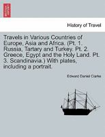 Travels in Various Countries of Europe, Asia and Africa. (pt. 1. Russia, Tartary and Turkey.-pt. 2. Greece, Egypt and the Holy Land.-pt. 3. Scandinavia.) [With plates, including a portrait.] 1241103313 Book Cover