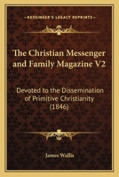 The Christian Messenger and Family Magazine V2: Devoted to the Dissemination of Primitive Christianity 116513408X Book Cover