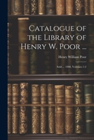 Catalogue of the Library of Henry W. Poor ...: Sold ... 1908, Volumes 1-2 1022873938 Book Cover