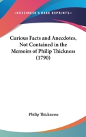 Curious Facts And Anecdotes, Not Contained In The Memoirs Of Philip Thickness 1436817307 Book Cover