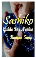 SASHIKO GUIDE FOR NOVICE: A simple guide on everything you need to know about sashiko with a simple guide on how to become perfect as you follow B093CHTNJB Book Cover