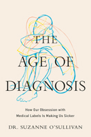 The Age of Diagnosis: How Our Obsession with Medical Labels is Making Us Sicker 0593852915 Book Cover