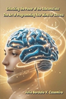 Unlocking the Power of the Subconscious: The Art of Programming Your Mind for Success B0FK4VHM2X Book Cover