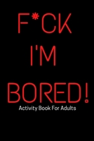 F*ck I'm Bored! Activity Book For Adults B08F6RYKWW Book Cover